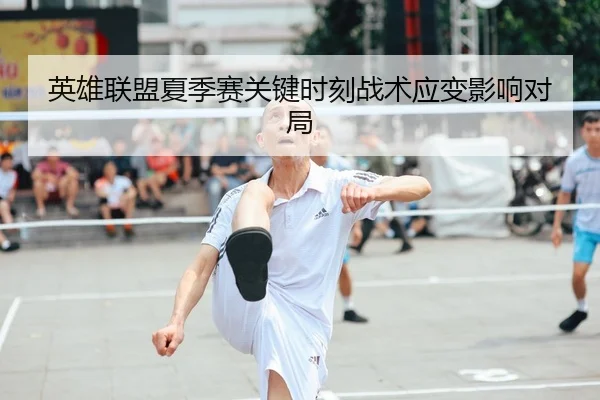 英雄联盟夏季赛关键时刻战术应变影响对局（BBIN）